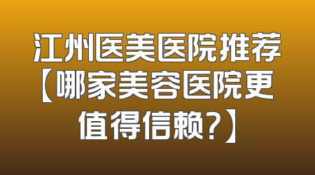 江州医美医院推荐【哪家美容医院更值得信赖？】