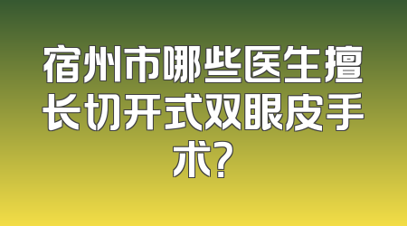 宿州市哪些医生擅长切开式双眼皮手术？