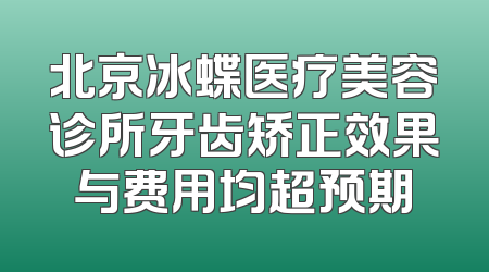 北京冰蝶医疗美容诊所牙齿矫正效果与费用均超预期