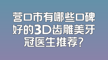 营口市有哪些口碑好的3D齿雕美牙冠医生推荐？
