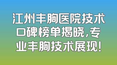 江州丰胸医院技术口碑榜单揭晓，专业丰胸技术展现！