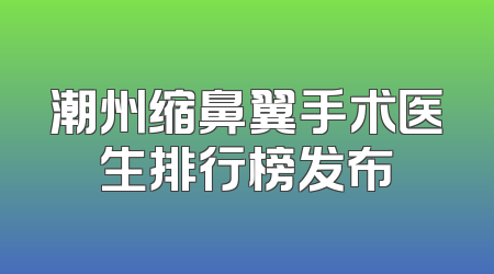 潮州缩鼻翼手术医生排行榜发布