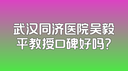 武汉同济医院吴毅平教授口碑好吗？
