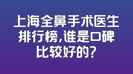 上海全鼻手术医生排行榜，谁是口碑比较好的？