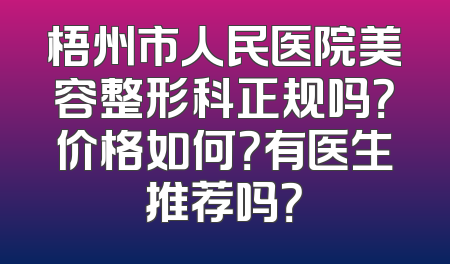 梧州市人民医院美容整形科正规吗？价格如何？有医生推荐吗？