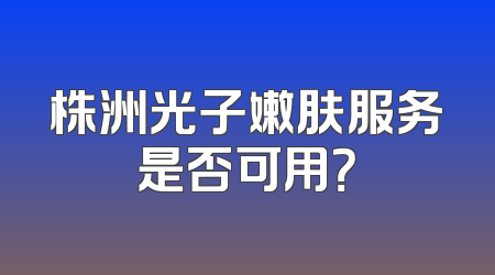 株洲光子嫩肤服务是否可用？
