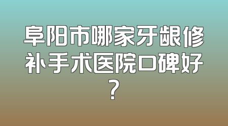 阜阳市哪家牙龈修补手术医院口碑好？