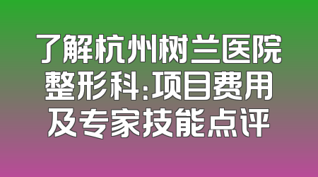 了解杭州树兰医院整形科：项目费用及专家技能点评