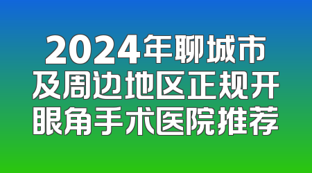 2024年聊城市及周边地区正规开眼角手术医院推荐