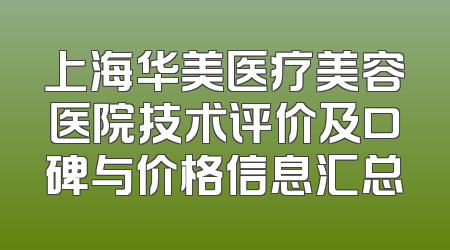 上海华美医疗美容医院技术评价及口碑与价格信息汇总