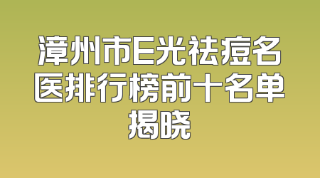 漳州市E光祛痘名医排行榜前十名单揭晓