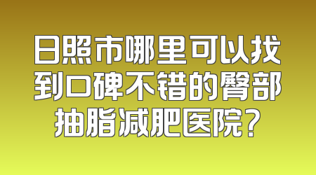 日照市哪里可以找到口碑不错的臀部抽脂减肥医院？