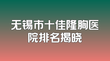 无锡市十佳隆胸医院排名揭晓