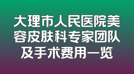 大理市人民医院美容皮肤科专家团队及手术费用一览