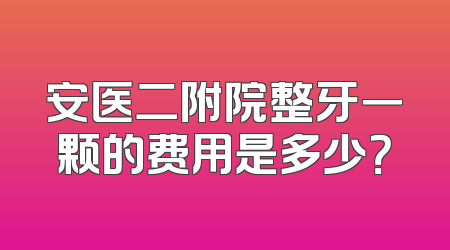 安医二附院整牙一颗的费用是多少？