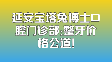 延安宝塔兔博士口腔门诊部：整牙价格公道！