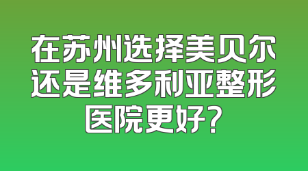 在苏州选择美贝尔还是维多利亚整形医院更好？