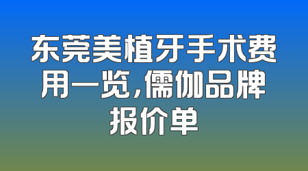 东莞美植牙手术费用一览，儒伽品牌报价单