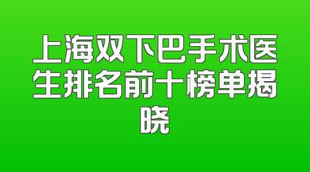 上海双下巴手术医生排名前十榜单揭晓