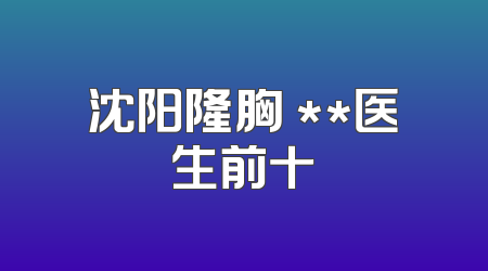 沈阳隆胸 **医生前十