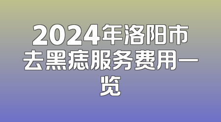 2024年洛阳市去黑痣服务费用一览