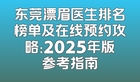 东莞漂眉医生排名榜单及在线预约攻略：2025年版参考指南