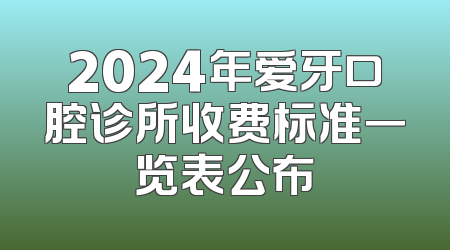 2024年爱牙口腔诊所收费标准一览表公布