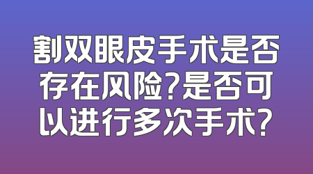割双眼皮手术是否存在风险？是否可以进行多次手术？