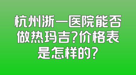 杭州浙一医院能否做热玛吉？价格表是怎样的？
