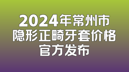 2024年常州市隐形正畸牙套价格官方发布