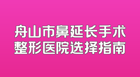 舟山市鼻延长手术整形医院选择指南