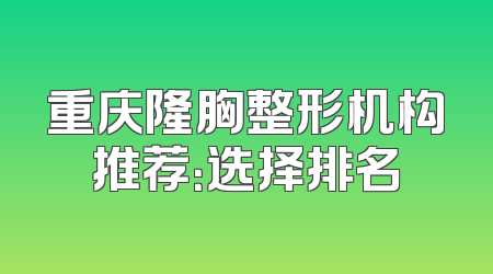 重庆隆胸整形机构推荐：选择排名