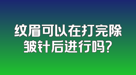 纹眉可以在打完除皱针后进行吗？