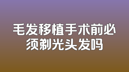 毛发移植手术前必须剃光头发吗