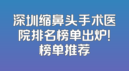 深圳缩鼻头手术医院排名榜单出炉！榜单推荐