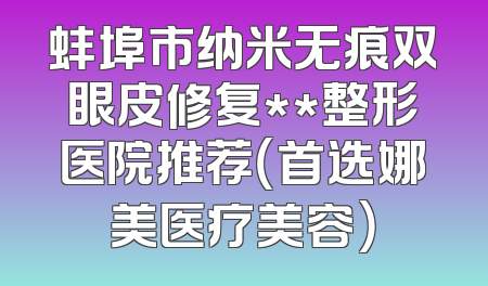 蚌埠市纳米无痕双眼皮修复**整形医院推荐（首选娜美医疗美容）