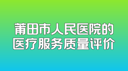 莆田市人民医院的医疗服务质量评价