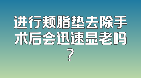 进行颊脂垫去除手术后会迅速显老吗？
