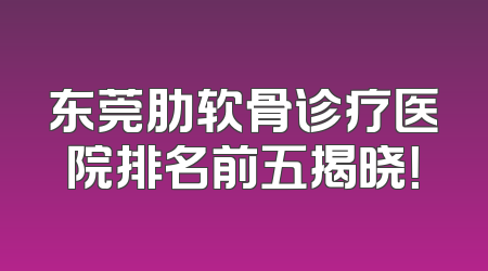东莞肋软骨诊疗医院排名前五揭晓！