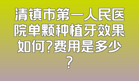 清镇市第一人民医院单颗种植牙效果如何？费用是多少？