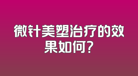 微针美塑治疗的效果如何？