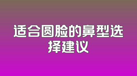 适合圆脸的鼻型选择建议