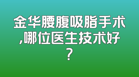 金华腰腹吸脂手术，哪位医生技术好？