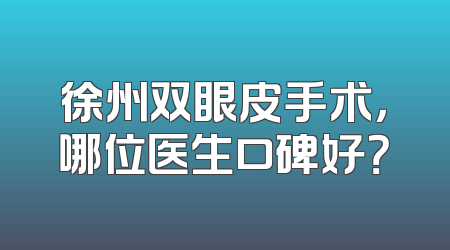徐州双眼皮手术，哪位医生口碑好？