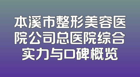 本溪市整形美容医院公司总医院综合实力与口碑概览