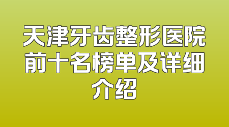 天津牙齿整形医院前十名榜单及详细介绍