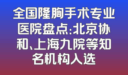 全国隆胸手术专业医院盘点：北京协和、上海九院等知名机构入选