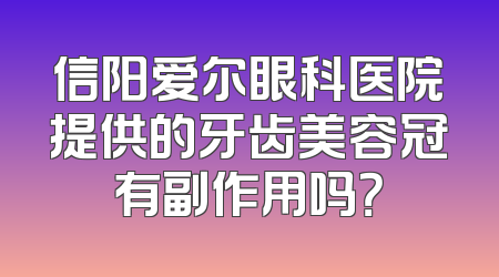信阳爱尔眼科医院提供的牙齿美容冠有副作用吗？