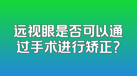 远视眼是否可以通过手术进行矫正？