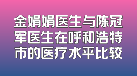 金娟娟医生与陈冠军医生在呼和浩特市的医疗水平比较